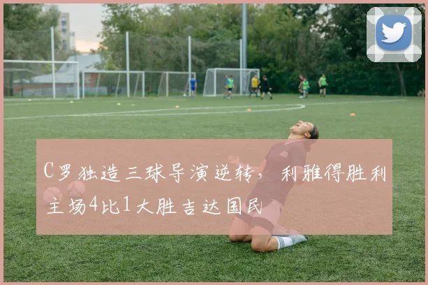 C罗独造三球导演逆转，利雅得胜利主场4比1大